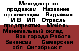 Менеджер по продажам › Название организации ­ Видяйкин И.В., ИП › Отрасль предприятия ­ Мебель › Минимальный оклад ­ 60 000 - Все города Работа » Вакансии   . Самарская обл.,Октябрьск г.